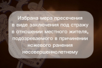 Избрана мера пресечения в виде заключения под стражу в отношении местного жителя, подозреваемого в причинении ножевого ранения несовершеннолетнему